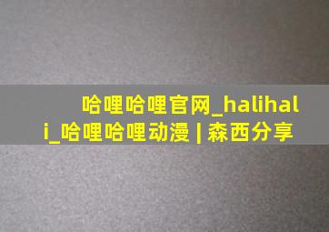 哈哩哈哩官网_halihali_哈哩哈哩动漫 | 森西分享